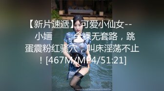 【新片速遞】 可爱小仙女--❤️小婳❤️：全裸无套路，跳蛋震粉红骚穴，叫床淫荡不止！[467M/MP4/51:21]