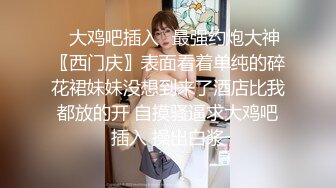 ✅大鸡吧插入✅最强约炮大神〖西门庆〗表面看着单纯的碎花裙妹妹没想到来了酒店比我都放的开 自摸骚逼求大鸡吧插入 操出白浆