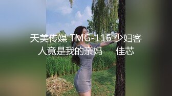 天美传媒 TMG-116 少妇客人竟是我的亲妈❤️佳芯