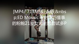 [MP4/ 713M]&nbsp;&nbsp;ED Mosaic 平时乖巧懂事的粉鲍21岁女大生想尝试多P1