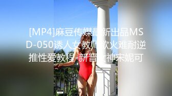 [MP4]麻豆传媒最新出品MSD-050诱人女教师欲火难耐逆推性爱教程-新晋女神宋妮可