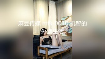 麻豆传媒 mfk-0010 机智的外遇生活