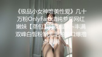 《极品小女神唯美性爱》几十万粉OnlyFans清纯萝莉网红嫩妹【蒸包】订阅福利~丰满双峰白皙粉嫩无毛啪啪口爆撸点满满