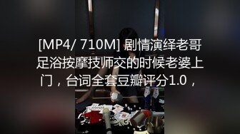 [MP4/ 710M] 剧情演绎老哥足浴按摩技师交的时候老婆上门，台词全套豆瓣评分1.0，