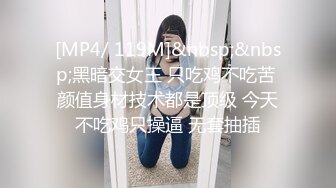 [MP4/ 119M]&nbsp;&nbsp;黑暗交女王 只吃鸡不吃苦 颜值身材技术都是顶级 今天不吃鸡只操逼 无套抽插