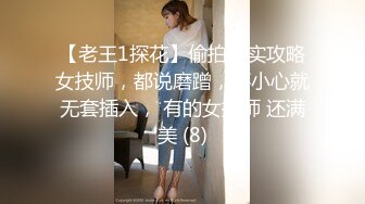 【老王1探花】偷拍真实攻略女技师，都说磨蹭，不小心就无套插入， 有的女技师 还满美 (8)