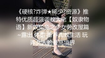 《硬核?炸弹★稀少?资源》推特优质超强调教大佬【奴隶物语】新奴兔兔之少女劳改屋篇~露出 体罚 圈养调教生活 玩弄女人的最高境界