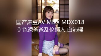 国产麻豆AV MDX MDX0180 色诱爸爸乱伦插入 白沛瑶