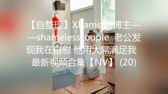 【自整理】Xhamster博主——shamelesscouple  老公发现我在自慰 他用大屌满足我  最新视频合集【NV】 (20)