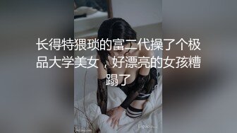 长得特猥琐的富二代操了个极品大学美女，好漂亮的女孩糟蹋了