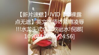 【新片速遞】JVID【全裸露点无遮】英文老师の紧缚凌辱!!!水龙头式の潮吹出水!倪娜[1090M/MP4/24:56]