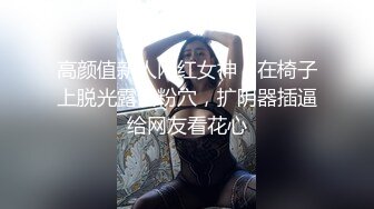 高颜值新人网红女神！在椅子上脱光露出粉穴，扩阴器插逼给网友看花心