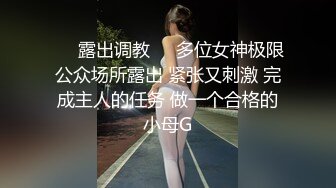 ❤️露出调教❤️多位女神极限公众场所露出 紧张又刺激 完成主人的任务 做一个合格的小母G