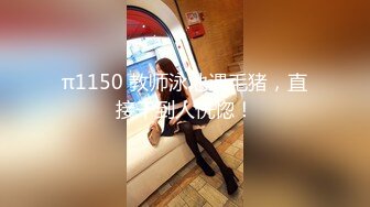 π1150 教师泳池遇毛猪，直接干到人恍惚！