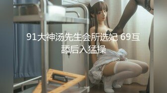 91大神汤先生会所选妃 69互舔后入猛操