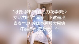 ?可爱萌妹?青春活力花季美少女活力四射 浑身上下透露出青春气息 玲珑身段被大屌疯狂抽插 小反差婊一个