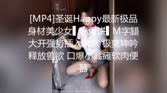 [MP4]圣诞Happy最新极品身材美少女▌鸡蛋饼▌M字腿大开强势插入嫩穴 极爽呻吟释放兽欲 口爆小嘴瘫软肉便器