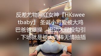 反差尤物网红女神『HKsweetbaby』 圣诞小可爱被大鸡巴爸爸爆操，扭动大屁股勾引，下场就是被大肉棒无情抽插