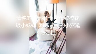 清纯的小姐姐 五官精致校花级小妹妹  粉嫩紧闭的小穴耀眼夺目