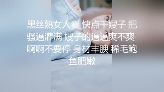 黑丝熟女人妻 快点干嫂子 把骚逼灌满 嫂子的逼逼爽不爽 啊啊不要停 身材丰腴 稀毛鲍鱼肥嫩