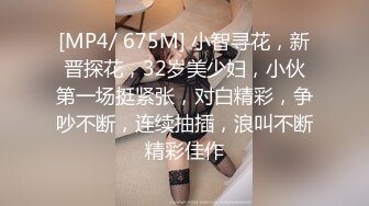 [MP4/ 675M] 小智寻花，新晋探花，32岁美少妇，小伙第一场挺紧张，对白精彩，争吵不断，连续抽插，浪叫不断精彩佳作