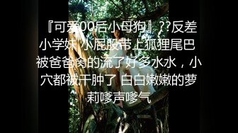 『可爱00后小母狗』??反差小学妹 小屁股带上狐狸尾巴 被爸爸肏的流了好多水水，小穴都被干肿了 白白嫩嫩的萝莉嗲声嗲气