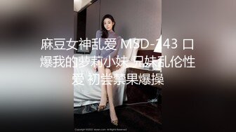 麻豆女神乱爱 MSD-143 口爆我的萝莉小妹 兄妹乱伦性爱 初尝禁果爆操