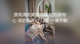 漂亮清纯美眉吃鸡 吃的很专心 笑的很开心 口爆 一滴不剩全部吞下