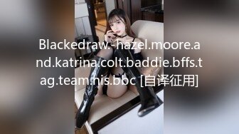 Blackedraw.-hazel.moore.and.katrina.colt.baddie.bffs.tag.team.his.bbc [自译征用]