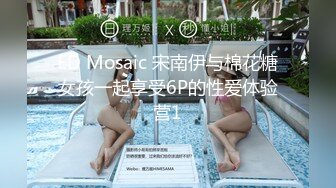 ED Mosaic 宋南伊与棉花糖女孩一起享受6P的性爱体验营1