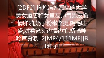 [2DF2] 样貌清纯漂亮的大学美女酒店和女室友帅气男友偷情啪啪,奶子粉嫩坚挺,阴毛旺盛,对着镜头边操边拍,娇喘呻吟声真浪! 2[MP4/111MB][BT种子]