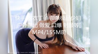 快手 衣衣丁子 苗条极品少妇 户外露出 做爱 口爆 射颜等[MP4/155MB]