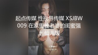 起点传媒 性视界传媒 XSJBW009 在家里被老婆的闺蜜强上 仙儿媛