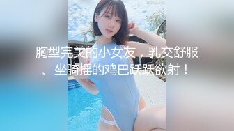 胸型完美的小女友，乳交舒服、坐骑摇的鸡巴跃跃欲射！