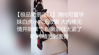 【极品嫩萝淫妹】清纯可爱学妹白虎小穴无敌嫩 大肉棒无情开刷爆艹 粉嫩裂缝太紧了吧 榨精激射蜜臀