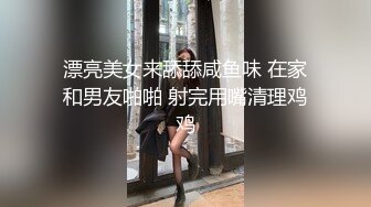 漂亮美女来舔舔咸鱼味 在家和男友啪啪 射完用嘴清理鸡鸡