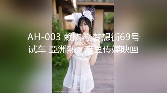 AH-003 赖畇希 梦想街69号试车 亞洲熱 x 麻豆传媒映画