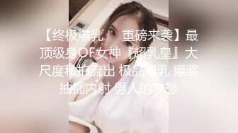 【终极爆乳❤️重磅来袭】最顶级身OF女神『超乳皇』大尺度私拍流出 极品爆乳 爆浆抽插内射 男人的梦想