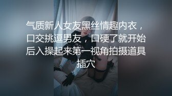 气质新人女友黑丝情趣内衣，口交挑逗男友，口硬了就开始后入操起来第一视角拍摄道具插穴