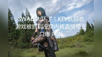 SWAG 太坏了！KTV玩脱衣游戏被抓到没穿内裤直接带走口爆 琳琳