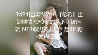 [MP4]台湾SWAG『希希』企划剧情 爷爷泡的茶下药被迷玩 NTR癖男友发现一起3P 轮为肉便器