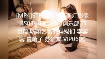 [MP4]STP31529 红斯灯影像 RS034-EP1 换母俱乐部 节目篇 吹箫乞食的妈妈们 李蓉蓉 夏晴子 苏语棠 VIP0600