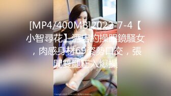 [MP4/400MB]2022-7-4【小智尋花】酒店約操眼鏡騷女，肉感身材69姿勢口交，張開雙腿正入爆操