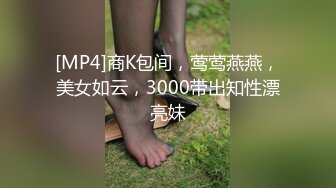 [MP4]商K包间，莺莺燕燕，美女如云，3000带出知性漂亮妹