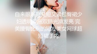 自来眼系列又短又紧包臀裙少妇透明凉拖双腿光滑发亮 完美腰臀比例的短发美女网球超短裙丁内