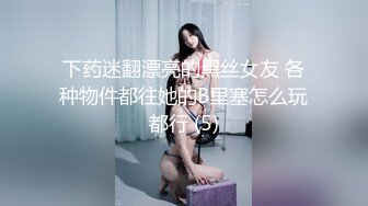 下药迷翻漂亮的黑丝女友 各种物件都往她的B里塞怎么玩都行 (5)