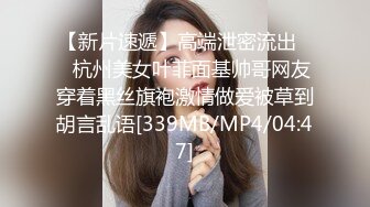 【新片速遞】高端泄密流出❤️杭州美女叶菲面基帅哥网友穿着黑丝旗袍激情做爱被草到胡言乱语[339MB/MP4/04:47]