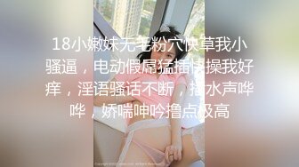 18小嫩妹无毛粉穴快草我小骚逼，电动假屌猛插快操我好痒，淫语骚话不断，插水声哗哗，娇喘呻吟撸点极高