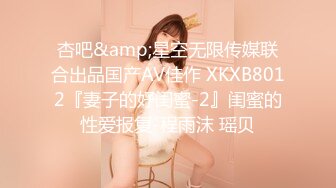 杏吧&amp;星空无限传媒联合出品国产AV佳作 XKXB8012『妻子的好闺蜜-2』闺蜜的性爱报复-程雨沫 瑶贝