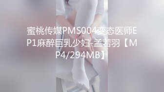 蜜桃传媒PMS004变态医师EP1麻醉巨乳少妇-孟若羽【MP4/294MB】